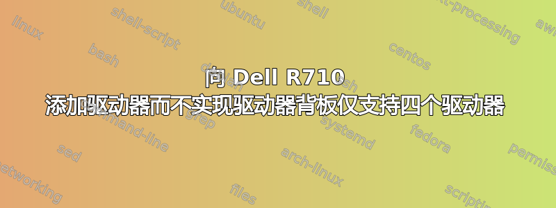 向 Dell R710 添加驱动器而不实现驱动器背板仅支持四个驱动器