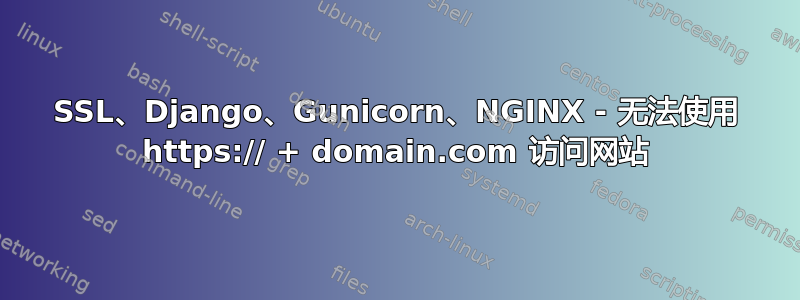 SSL、Django、Gunicorn、NGINX - 无法使用 https:// + domain.com 访问网站