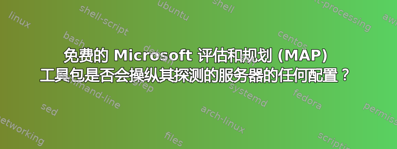 免费的 Microsoft 评估和规划 (MAP) 工具包是否会操纵其探测的服务器的任何配置？