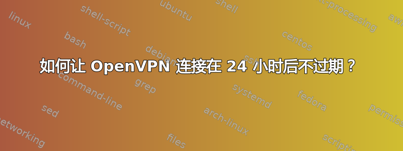 如何让 OpenVPN 连接在 24 小时后不过期？