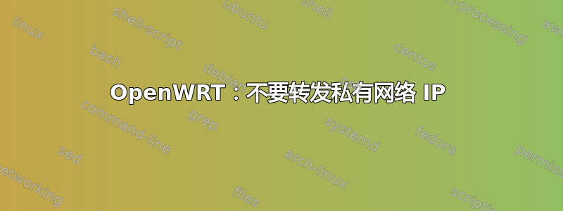 OpenWRT：不要转发私有网络 IP