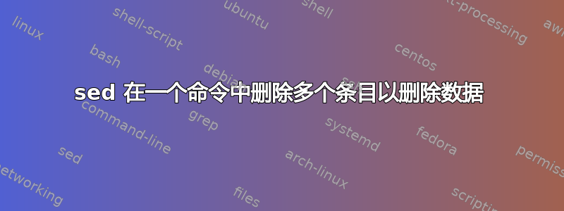 sed 在一个命令中删除多个条目以删除数据