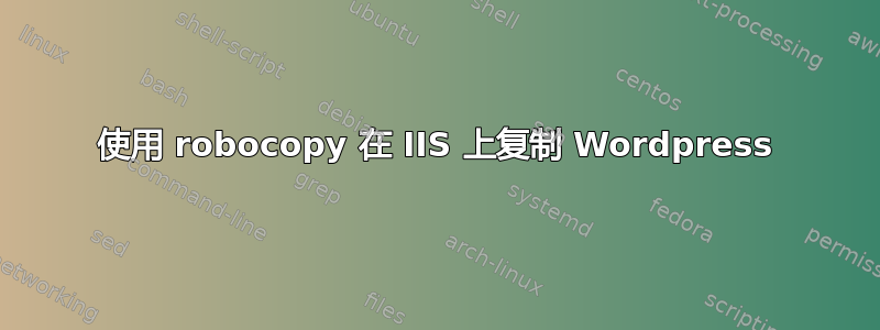 使用 robocopy 在 IIS 上复制 Wordpress