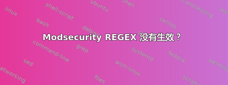 Modsecurity REGEX 没有生效？