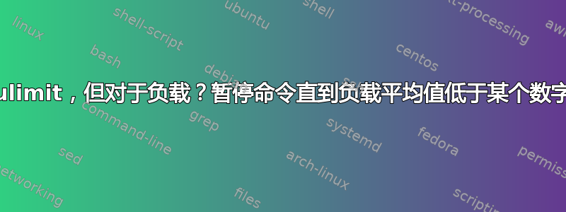 cpulimit，但对于负载？暂停命令直到负载平均值低于某个数字？