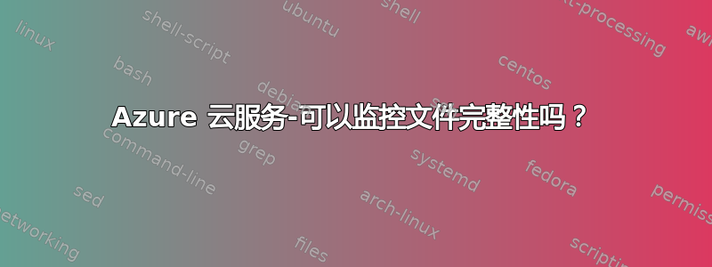 Azure 云服务-可以监控文件完整性吗？