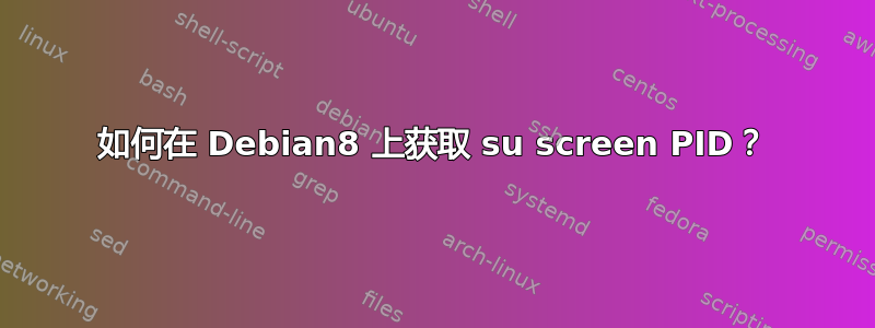 如何在 Debian8 上获取 su screen PID？