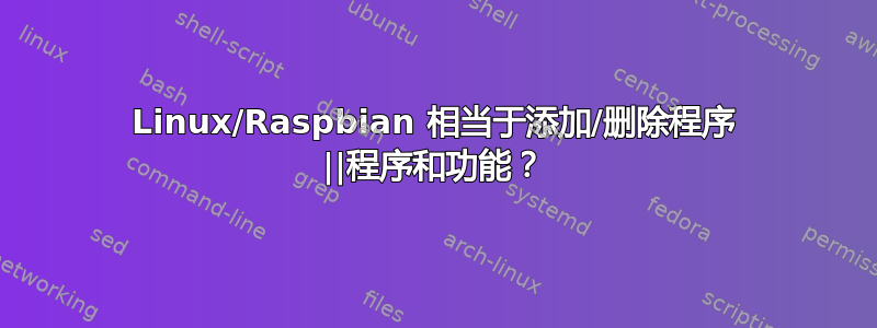 Linux/Raspbian 相当于添加/删除程序 ||程序和功能？