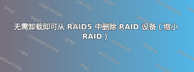 无需卸载即可从 RAID5 中删除 RAID 设备（缩小 RAID）