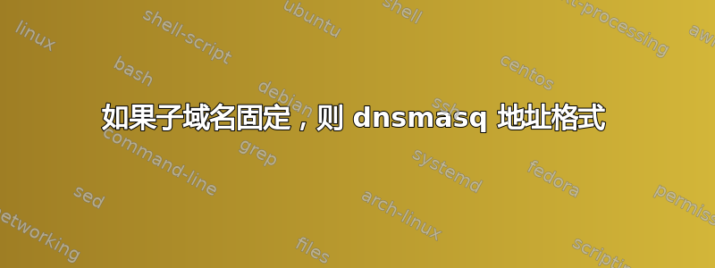 如果子域名固定，则 dnsmasq 地址格式