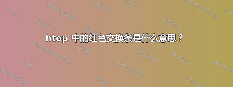 htop 中的红色交换条是什么意思？