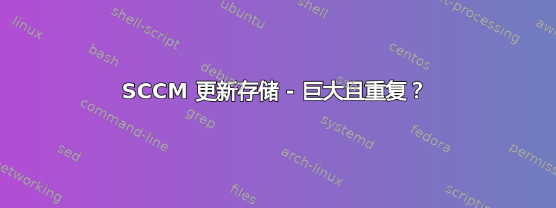 SCCM 更新存储 - 巨大且重复？