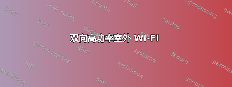 双向高功率室外 Wi-Fi