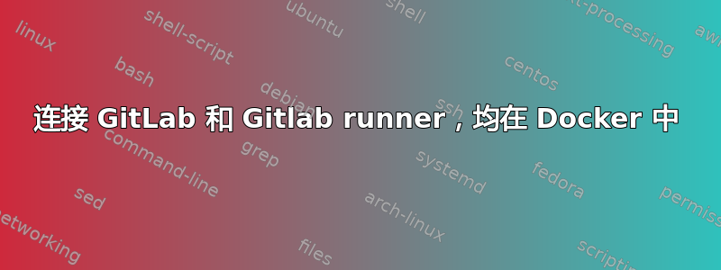 连接 GitLab 和 Gitlab runner，均在 Docker 中