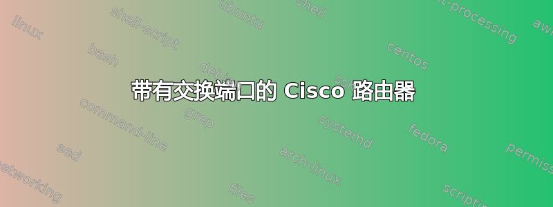 带有交换端口的 Cisco 路由器