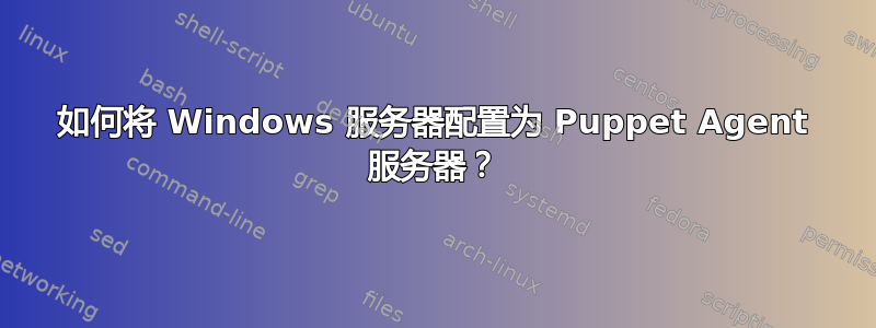 如何将 Windows 服务器配置为 Puppet Agent 服务器？