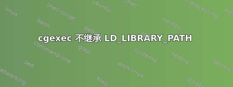 cgexec 不继承 LD_LIBRARY_PATH