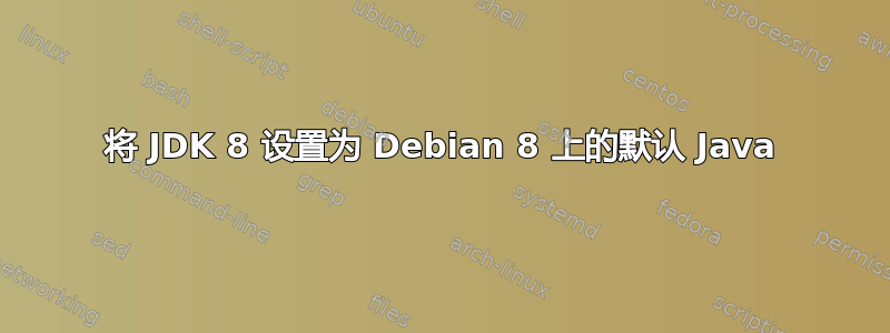 将 JDK 8 设置为 Debian 8 上的默认 Java