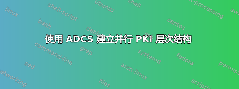 使用 ADCS 建立并行 PKI 层次结构