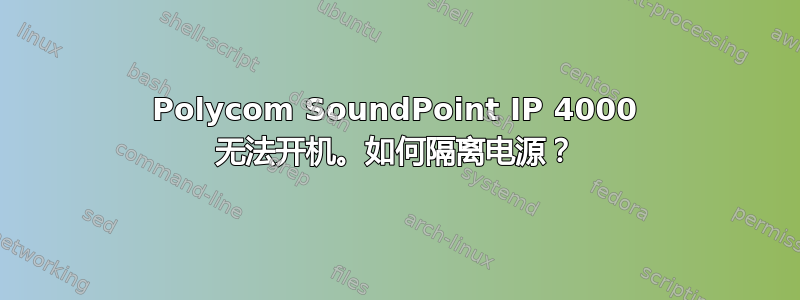 Polycom SoundPoint IP 4000 无法开机。如何隔离电源？