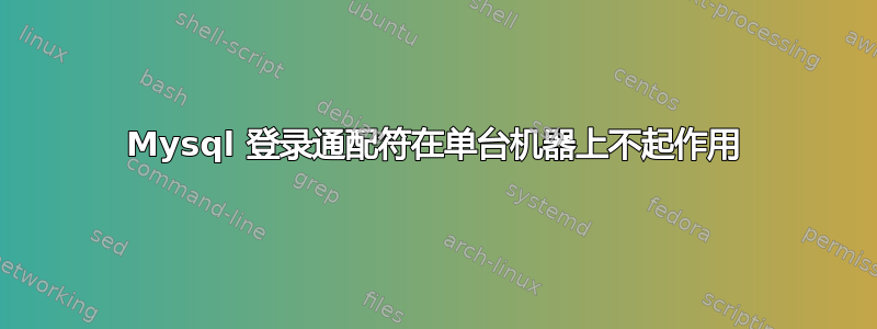 Mysql 登录通配符在单台机器上不起作用