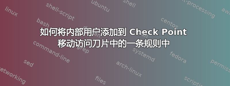 如何将内部用户添加到 Check Point 移动访问刀片中的一条规则中