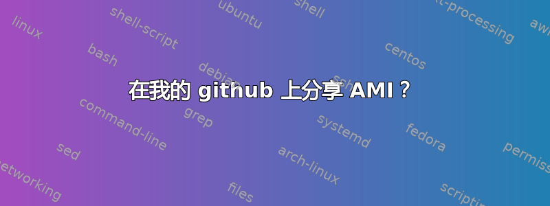 在我的 github 上分享 AMI？