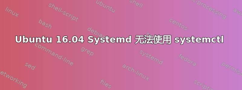 Ubuntu 16.04 Systemd 无法使用 systemctl