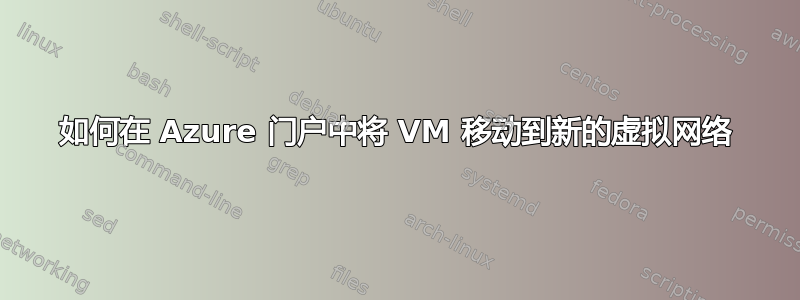 如何在 Azure 门户中将 VM 移动到新的虚拟网络