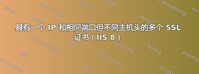 具有一个 IP 和相同端口但不同主机头的多个 SSL 证书（IIS 8）