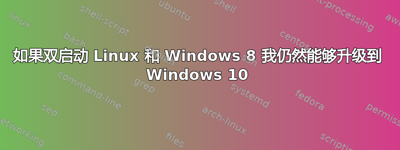 如果双启动 Linux 和 Windows 8 我仍然能够升级到 Windows 10