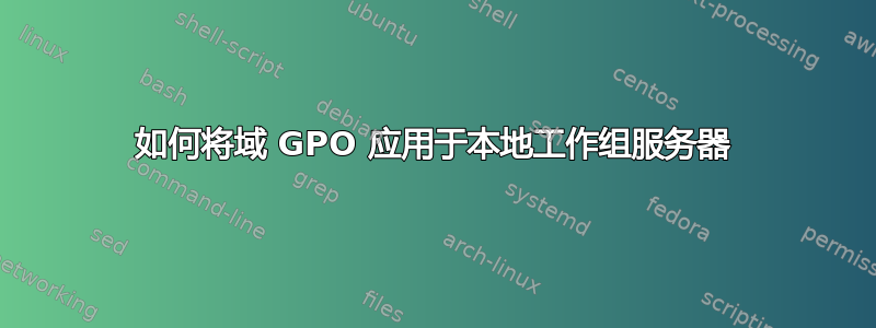 如何将域 GPO 应用于本地工作组服务器