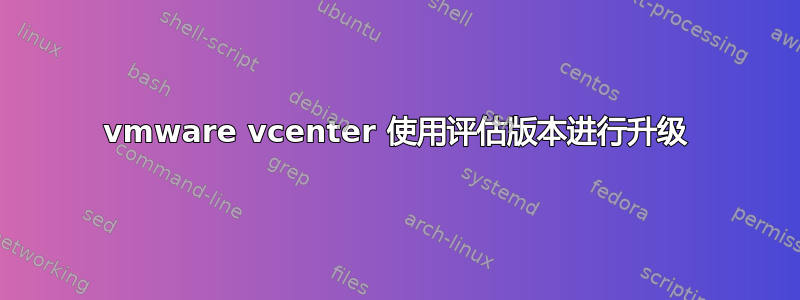 vmware vcenter 使用评估版本进行升级