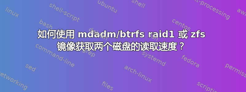 如何使用 mdadm/btrfs raid1 或 zfs 镜像获取两个磁盘的读取速度？