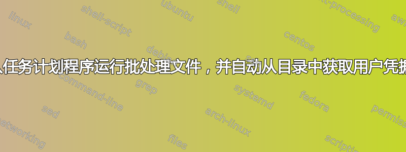 从任务计划程序运行批处理文件，并自动从目录中获取用户凭据