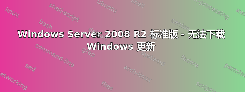 Windows Server 2008 R2 标准版 - 无法下载 Windows 更新