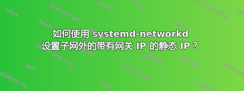 如何使用 systemd-networkd 设置子网外的带有网关 IP 的静态 IP？