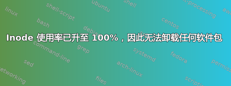 Inode 使用率已升至 100%，因此无法卸载任何软件包