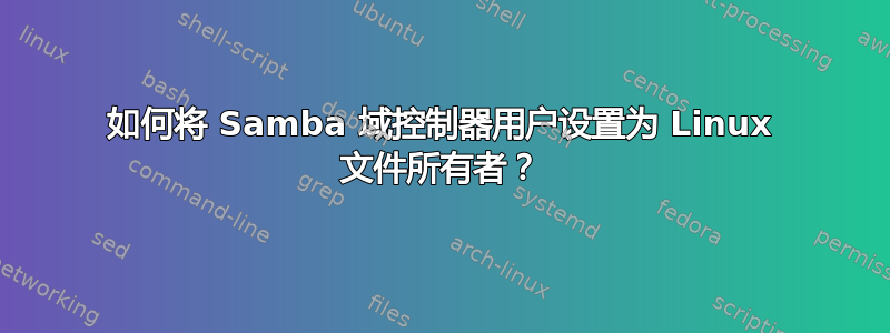 如何将 Samba 域控制器用户设置为 Linux 文件所有者？