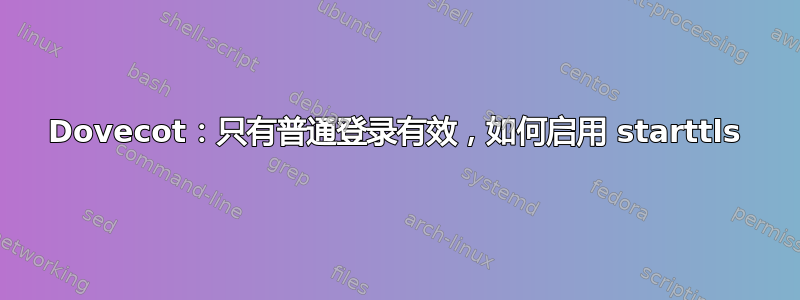 Dovecot：只有普通登录有效，如何启用 starttls