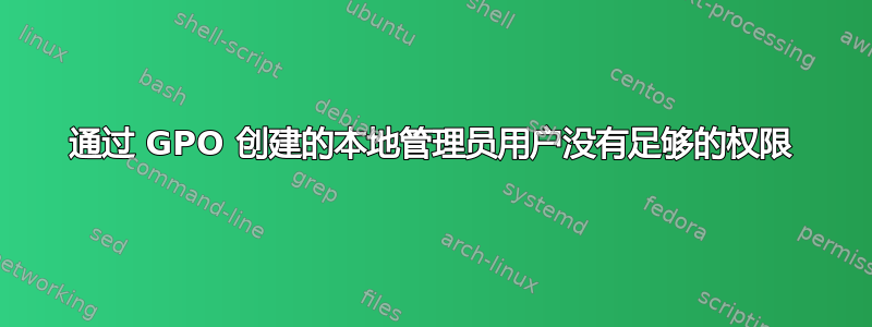 通过 GPO 创建的本地管理员用户没有足够的权限