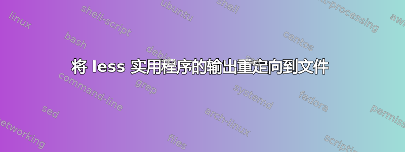 将 less 实用程序的输出重定向到文件