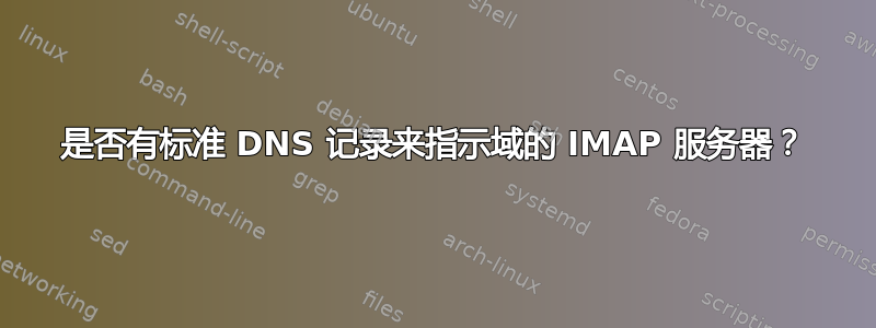 是否有标准 DNS 记录来指示域的 IMAP 服务器？