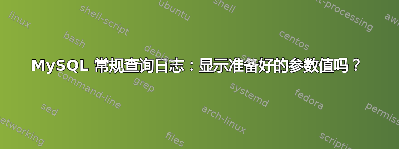 MySQL 常规查询日志：显示准备好的参数值吗？