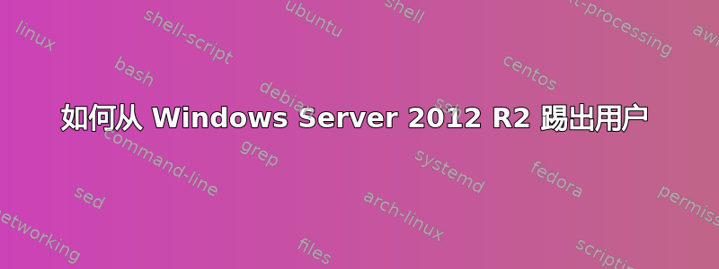 如何从 Windows Server 2012 R2 踢出用户