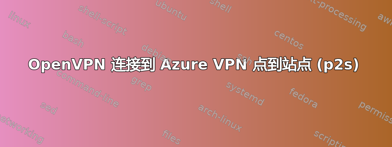 OpenVPN 连接到 Azure VPN 点到站点 (p2s)