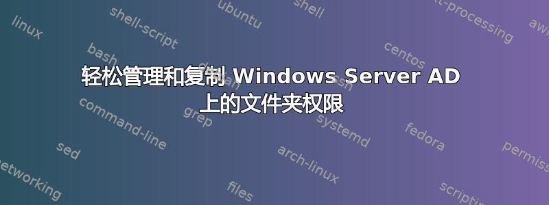 轻松管理和复制 Windows Server AD 上的文件夹权限