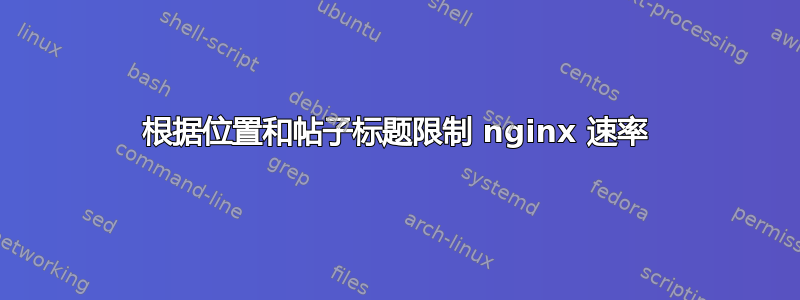 根据位置和帖子标题限制 nginx 速率