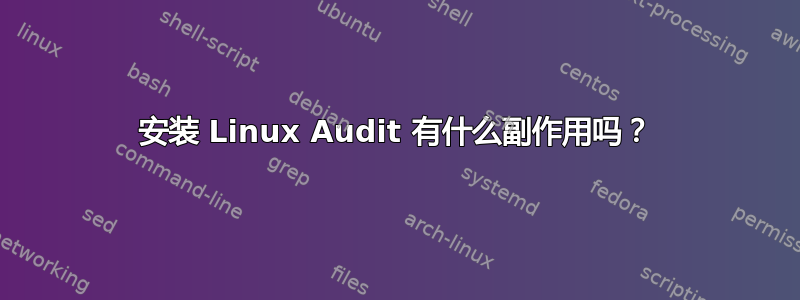 安装 Linux Audit 有什么副作用吗？