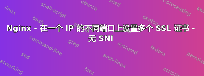 Nginx - 在一个 IP 的不同端口上设置多个 SSL 证书 - 无 SNI